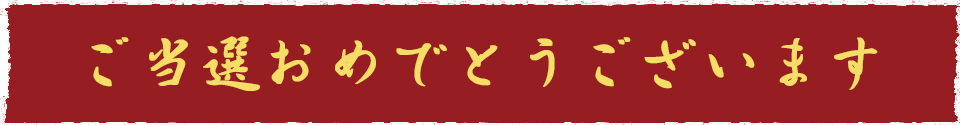 ご当選おめでとうございます。